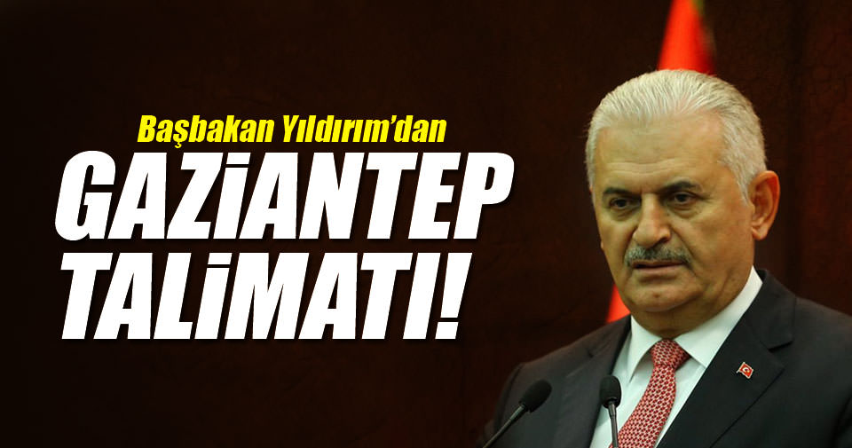 Başbakan Yıldırım'dan Gaziantep talimatı!
