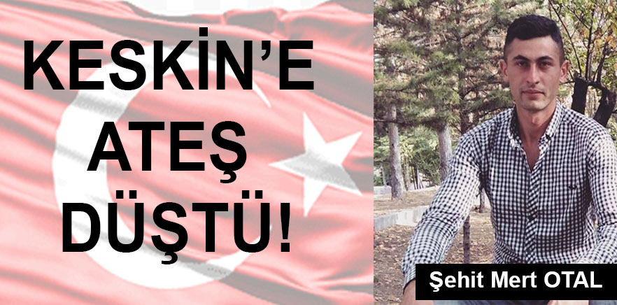 KIRIKKALELİ ŞEHİDİN NAAŞI BUGÜN KESKİN’DE TOPRAĞA VERİLECEK