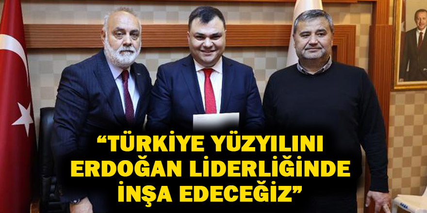 “TÜRKİYE YÜZYILINI ERDOĞAN LİDERLİĞİNDE İNŞA EDECEĞİZ”