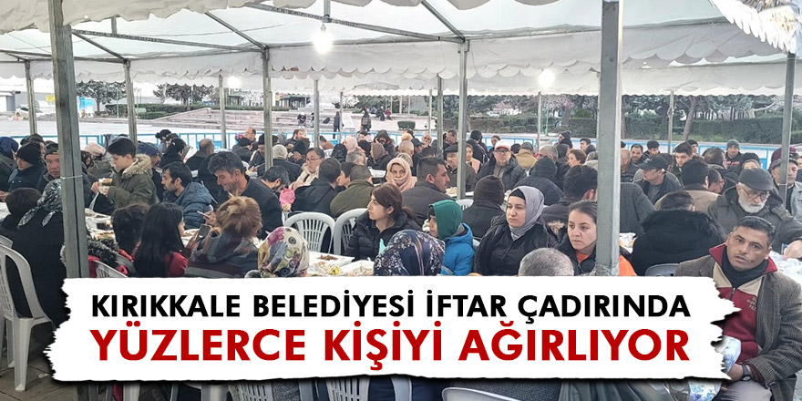 KIRIKKALE BELEDİYESİ İFTAR ÇADIRINDA YÜZLERCE KİŞİYİ AĞIRLIYOR