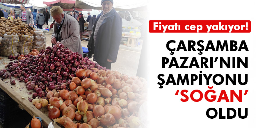 ÇARŞAMBA PAZARI'NIN ŞAMPİYONU SOĞAN OLDU