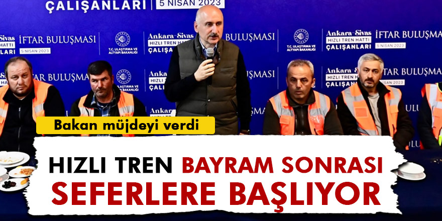 BAKAN KARAİSMAİLOĞLU: HIZLI TREN BAYRAM SONRASI SEFERLERE BAŞLIYOR