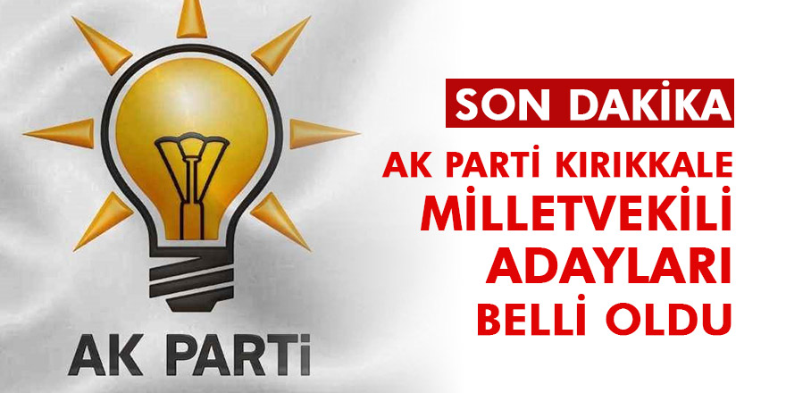 AK PARTİ KIRIKKALE MİLLETVEKİLİ ADAYLARI BELLİ OLDU