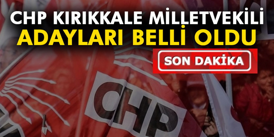 KIRIKKALE CHP MİLLETVEKİLİ ADAYLARI BELLİ OLDU