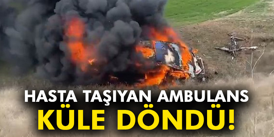 HASTA TAŞIYAN AMBULANS KÜLE DÖNDÜ!