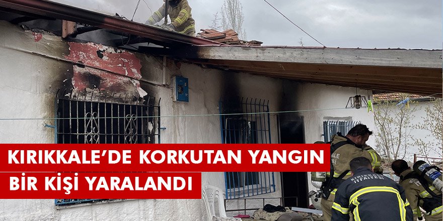 Kırıkkale'de evde çıkan yangında bir kişi yaralandı