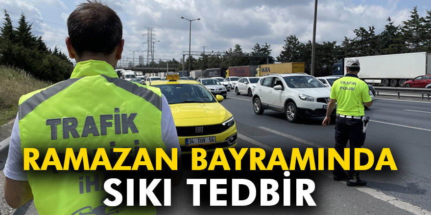 RAMAZAN BAYRAMINDA SIKI TEDBİR