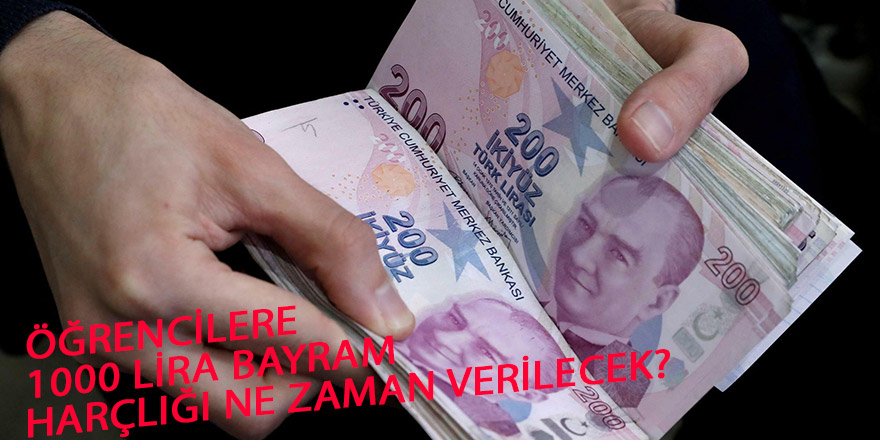 ÖĞRENCİLERE 1000 LİRA BAYRAM HARÇLIĞI NE ZAMAN VERİLECEK?