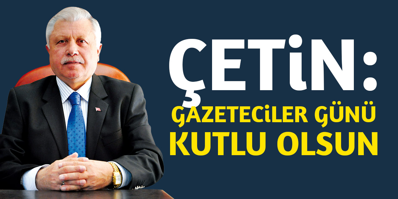 Çetin: Gazeteciler günü kutlu olsun