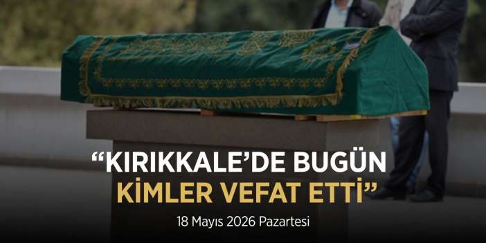18 Mayıs Kırıkkale cenaze ilanları: Bugün kimler vefat etti, cenazeler nereden kalkacak?