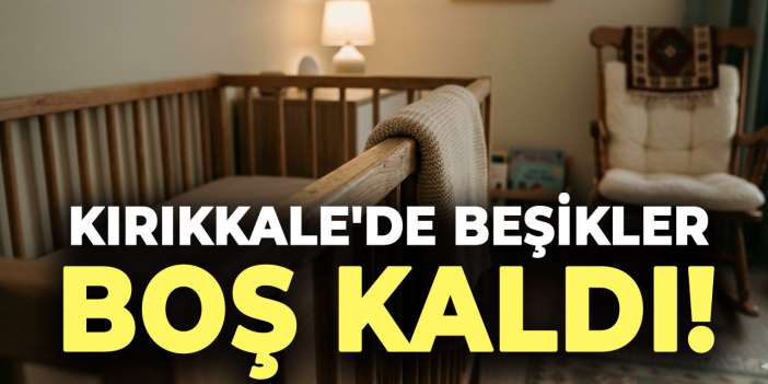 Kırıkkale'de beşikler boş kaldı: Doğum oranları nüfusa göre ciddi şekilde düştü!